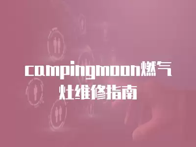 campingmoon燃气灶维修指南