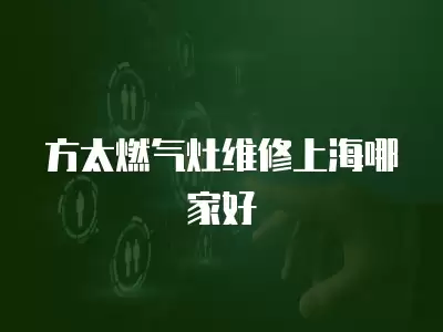 方太燃气灶维修上海哪家好