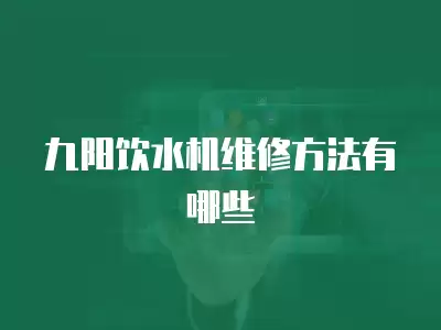 九阳饮水机维修方法有哪些