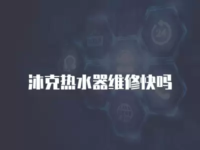沐克热水器维修快吗