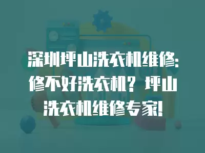 深圳坪山洗衣机维修: 修不好洗衣机? 坪山洗衣机维修专家!