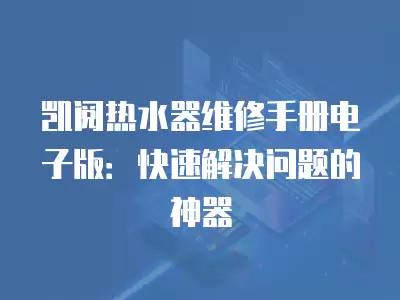 凯阅热水器维修手册电子版：快速解决问题的神器