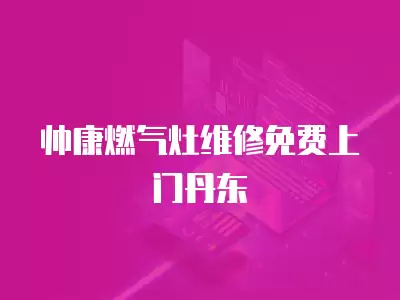 帅康燃气灶维修免费上门丹东