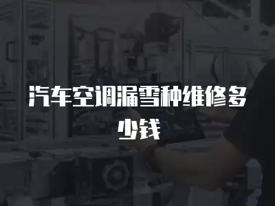 空调外机漏雪种维修要多少钱,空调外机漏雪种维修要多少钱费用