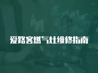 爱路客燃气灶维修指南