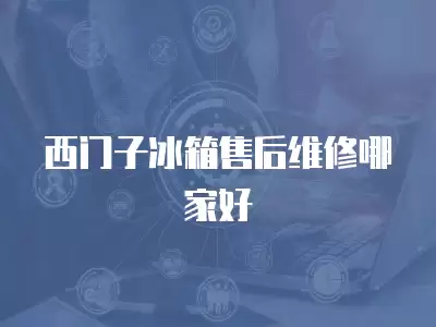 西门子冰箱售后维修哪家好