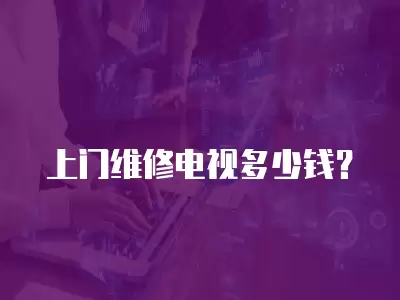 上门维修电视多少钱？