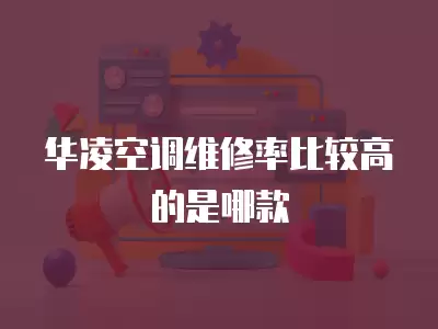 华凌空调维修率比较高的是哪款