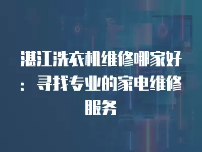 湛江洗衣机维修哪家好：寻找专业的家电维修服务
