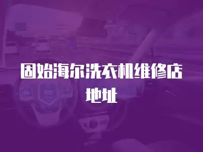 固始海尔洗衣机维修店地址