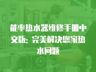 能率热水器维修手册中文版: 完美解决您家热水问题