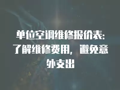 单位空调维修报价表：了解维修费用，避免意外支出