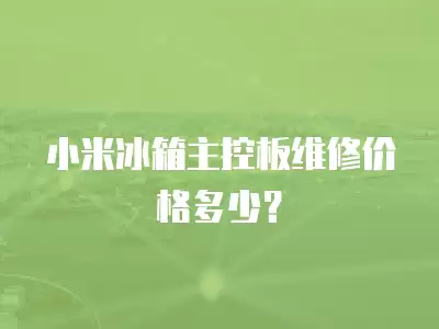 小米冰箱主控板维修价格多少？