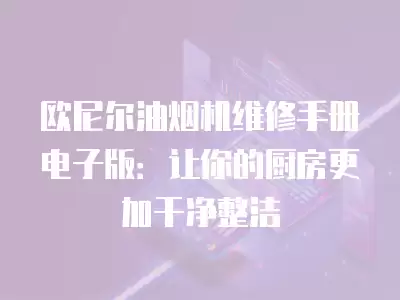 欧尼尔油烟机维修手册电子版：让你的厨房更加干净整洁