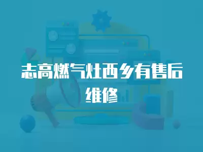 志高燃气灶西乡有售后维修