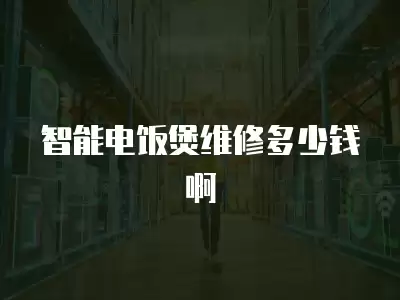 智能电饭煲维修多少钱啊