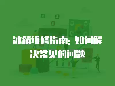 冰箱维修指南: 如何解决常见的问题