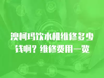 澳柯玛饮水机维修多少钱啊？维修费用一览