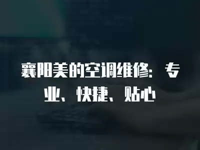 襄阳美的空调维修：专业、快捷、贴心
