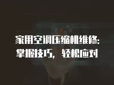 家用空调压缩机维修:掌握技巧,轻松应对