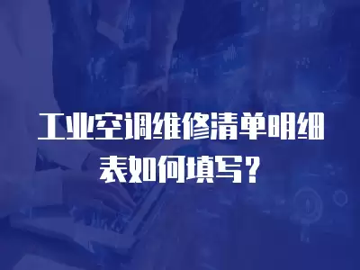 工业空调维修清单明细表如何填写？