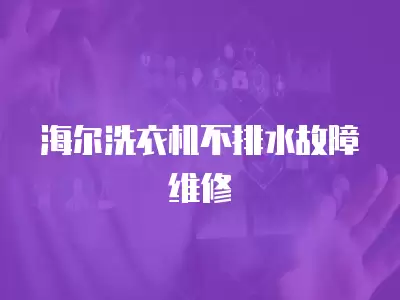 海尔洗衣机不排水故障维修