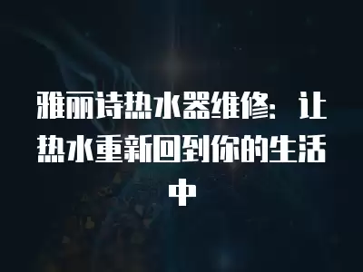 雅丽诗热水器维修：让热水重新回到你的生活中