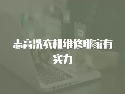 志高洗衣机维修哪家有实力