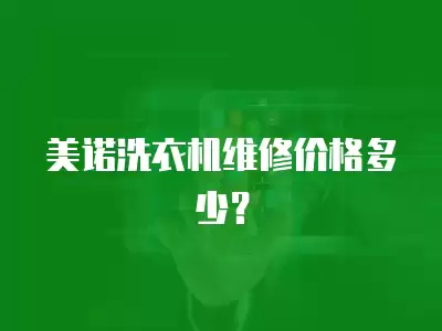 美诺洗衣机维修价格多少？