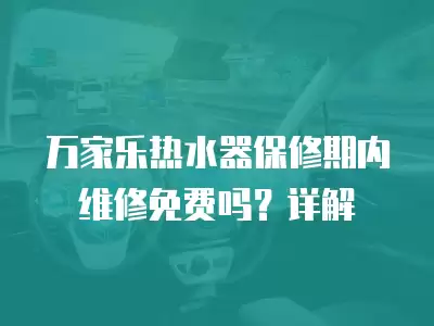 万家乐热水器保修期内维修免费吗？详解