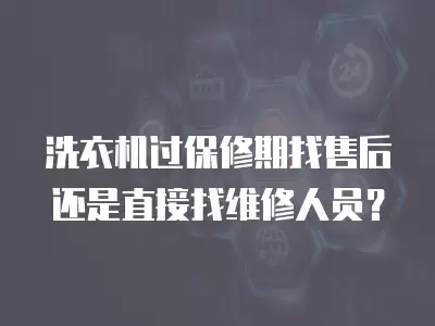 洗衣机过保修期找售后还是直接找维修人员？