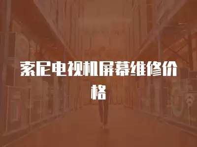 索尼电视机屏幕维修价格