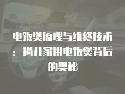 电饭煲原理与维修技术：揭开家用电饭煲背后的奥秘