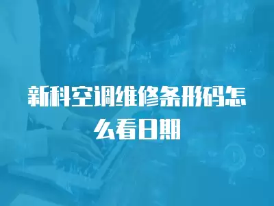 新科空调维修条形码怎么看日期