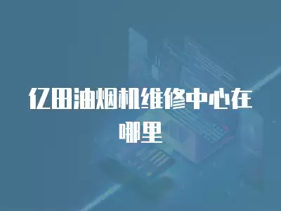 亿田油烟机维修中心在哪里