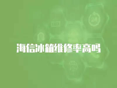 海信冰箱维修率高吗