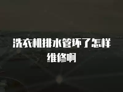 洗衣机排水管坏了怎样维修啊