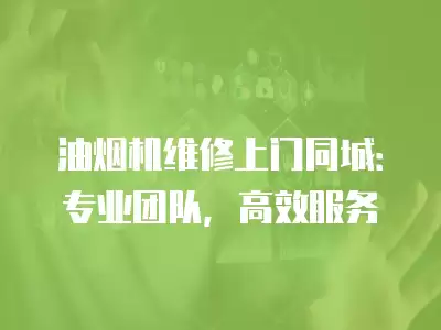 油烟机维修上门同城:专业团队,高效服务