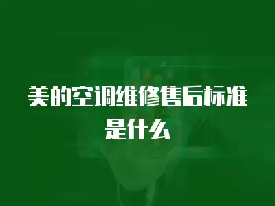 美的空调维修售后标准是什么