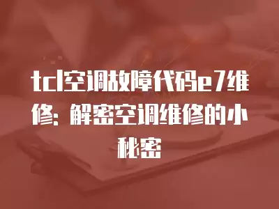 tcl空调故障代码e7维修: 解密空调维修的小秘密