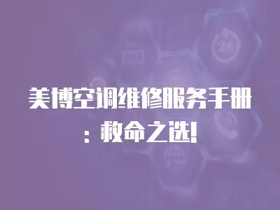 美博空调维修服务手册: 救命之选!