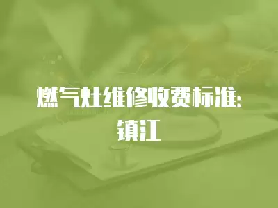 燃气灶维修收费标准：镇江