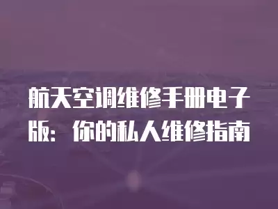 航天空调维修手册电子版：你的私人维修指南