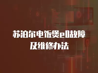 苏泊尔电饭煲e0故障及维修办法