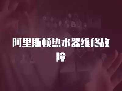 阿里斯顿热水器维修故障