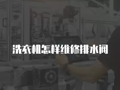 洗衣机怎样维修排水阀