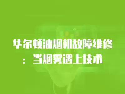 华尔顿油烟机故障维修：当烟雾遇上技术