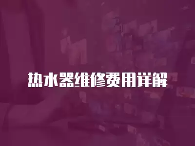 热水器维修费用详解