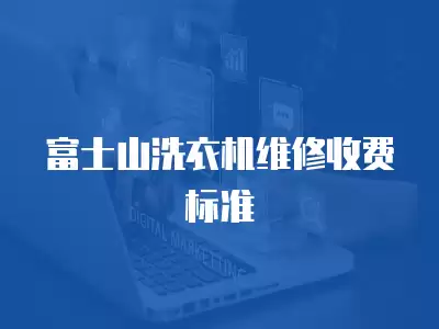 富士山洗衣机维修收费标准