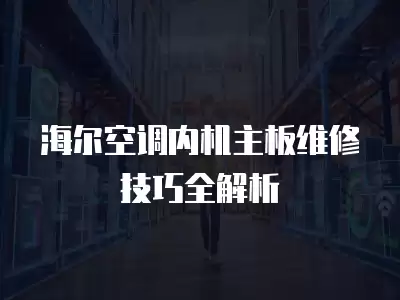 海尔空调内机主板维修技巧全解析